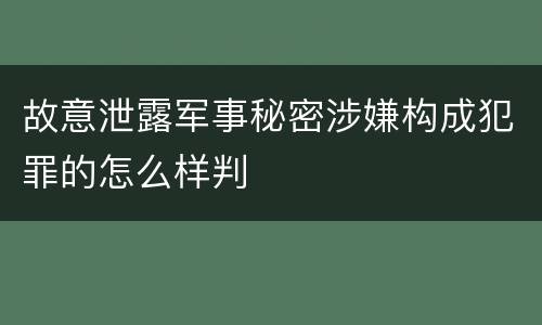故意泄露军事秘密涉嫌构成犯罪的怎么样判