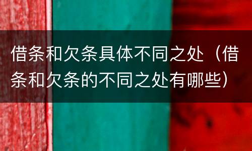 借条和欠条具体不同之处（借条和欠条的不同之处有哪些）