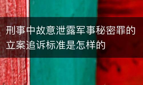 刑事中故意泄露军事秘密罪的立案追诉标准是怎样的
