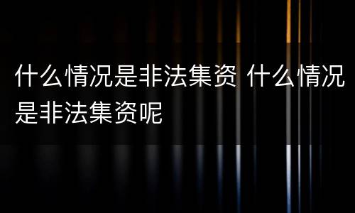 什么情况是非法集资 什么情况是非法集资呢