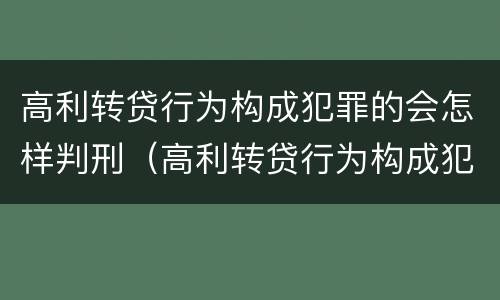 高利转贷行为构成犯罪的会怎样判刑（高利转贷行为构成犯罪的会怎样判刑呢）