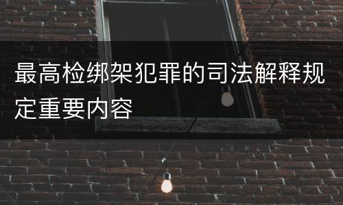 最高检绑架犯罪的司法解释规定重要内容