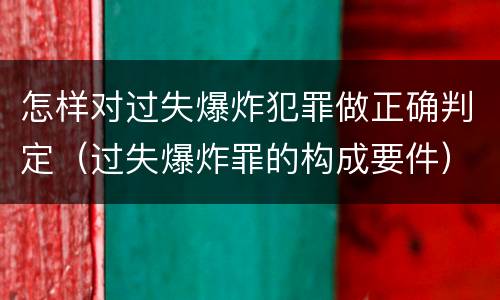 怎样对过失爆炸犯罪做正确判定（过失爆炸罪的构成要件）