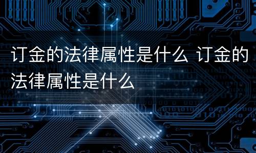 订金的法律属性是什么 订金的法律属性是什么