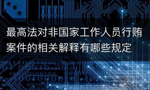 最高法对非国家工作人员行贿案件的相关解释有哪些规定