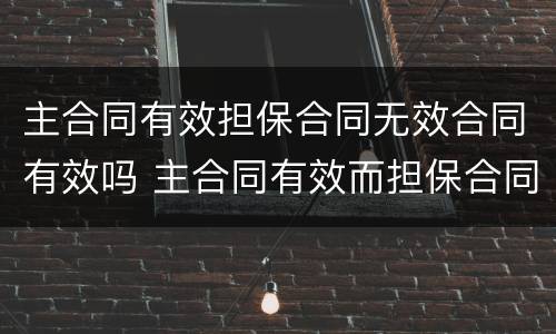 主合同有效担保合同无效合同有效吗 主合同有效而担保合同无效