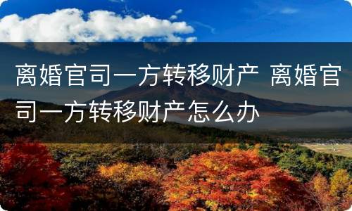 离婚官司一方转移财产 离婚官司一方转移财产怎么办