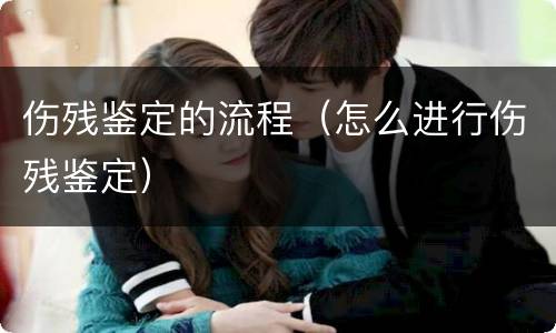 伤残鉴定的流程（怎么进行伤残鉴定）