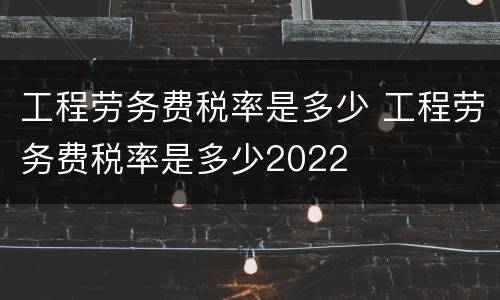 工程劳务费税率是多少 工程劳务费税率是多少2022