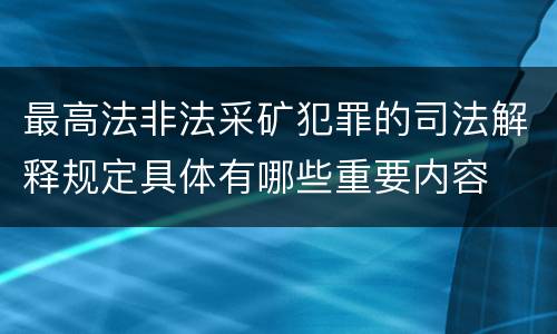 最高法非法采矿犯罪的司法解释规定具体有哪些重要内容