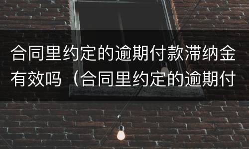 合同里约定的逾期付款滞纳金有效吗（合同里约定的逾期付款滞纳金有效吗为什么）