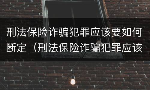 刑法保险诈骗犯罪应该要如何断定（刑法保险诈骗犯罪应该要如何断定罪名）