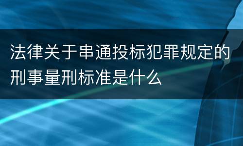 法律关于串通投标犯罪规定的刑事量刑标准是什么