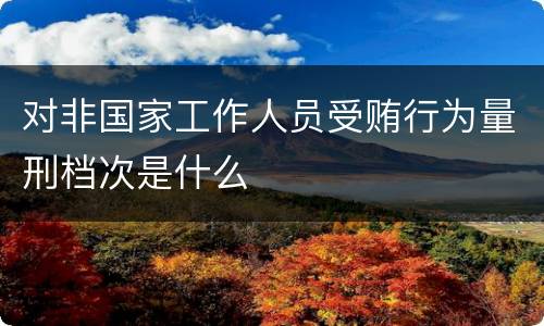 对非国家工作人员受贿行为量刑档次是什么