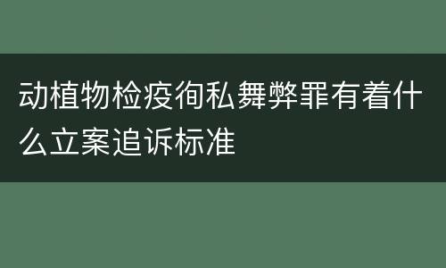 动植物检疫徇私舞弊罪有着什么立案追诉标准