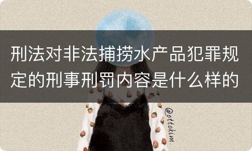 刑法对非法捕捞水产品犯罪规定的刑事刑罚内容是什么样的