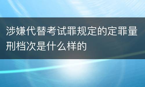 涉嫌代替考试罪规定的定罪量刑档次是什么样的