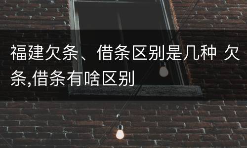 福建欠条、借条区别是几种 欠条,借条有啥区别