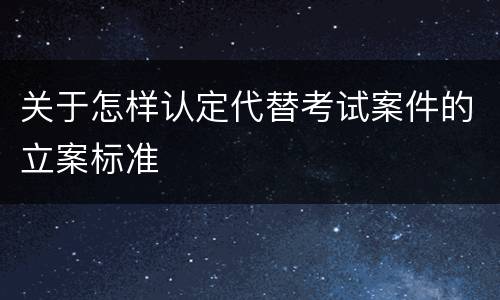 关于怎样认定代替考试案件的立案标准