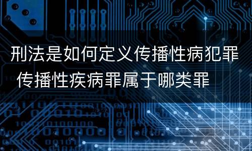 刑法是如何定义传播性病犯罪 传播性疾病罪属于哪类罪