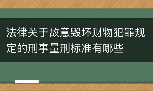 法律关于故意毁坏财物犯罪规定的刑事量刑标准有哪些