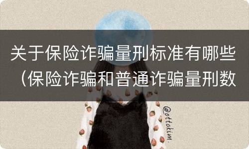 关于保险诈骗量刑标准有哪些（保险诈骗和普通诈骗量刑数额）