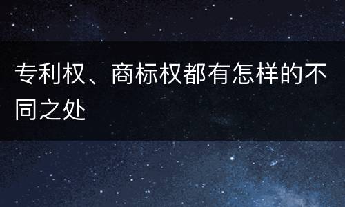 专利权、商标权都有怎样的不同之处
