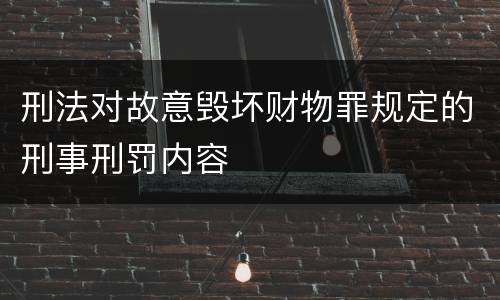 刑法对故意毁坏财物罪规定的刑事刑罚内容