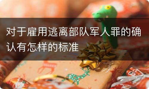 对于雇用逃离部队军人罪的确认有怎样的标准