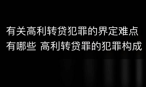 有关高利转贷犯罪的界定难点有哪些 高利转贷罪的犯罪构成要件
