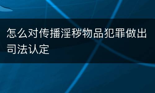 怎么对传播淫秽物品犯罪做出司法认定