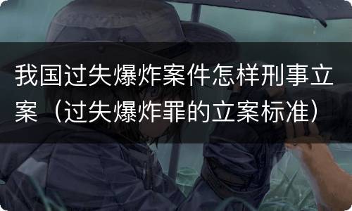 我国过失爆炸案件怎样刑事立案（过失爆炸罪的立案标准）