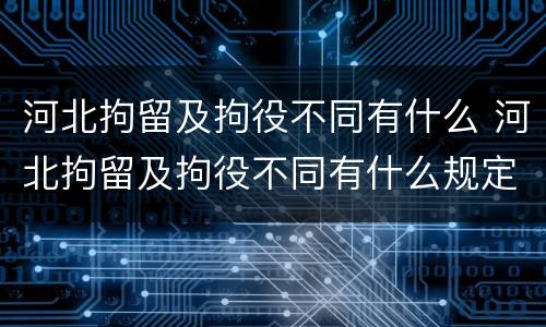 河北拘留及拘役不同有什么 河北拘留及拘役不同有什么规定