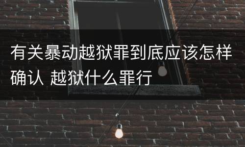 有关暴动越狱罪到底应该怎样确认 越狱什么罪行