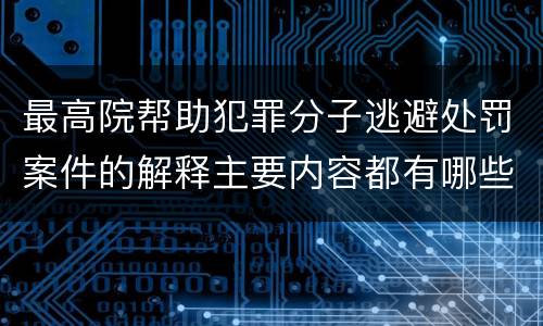 最高院帮助犯罪分子逃避处罚案件的解释主要内容都有哪些
