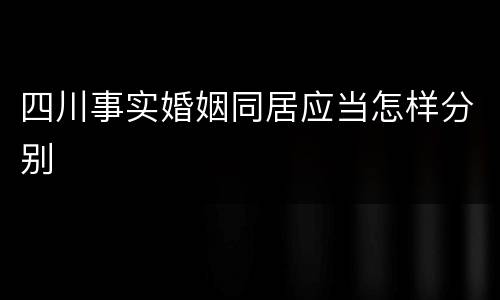 四川事实婚姻同居应当怎样分别