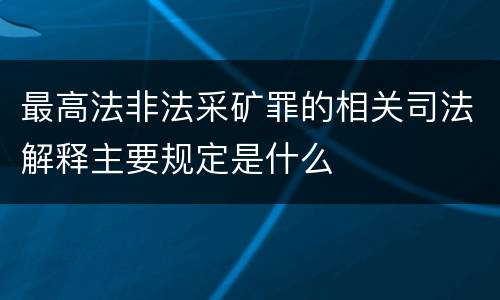 最高法非法采矿罪的相关司法解释主要规定是什么