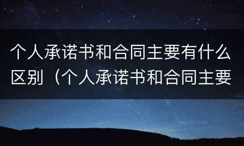 个人承诺书和合同主要有什么区别（个人承诺书和合同主要有什么区别图片）