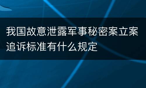 我国故意泄露军事秘密案立案追诉标准有什么规定