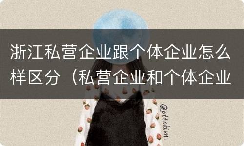 浙江私营企业跟个体企业怎么样区分（私营企业和个体企业有什么区别）