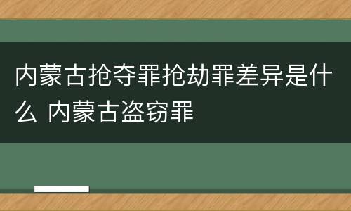 内蒙古抢夺罪抢劫罪差异是什么 内蒙古盗窃罪