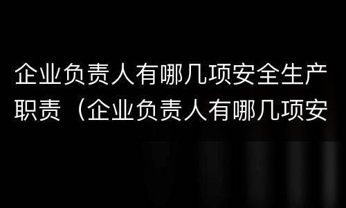 企业负责人有哪几项安全生产职责（企业负责人有哪几项安全生产职责呢）