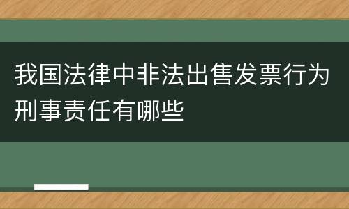 我国法律中非法出售发票行为刑事责任有哪些