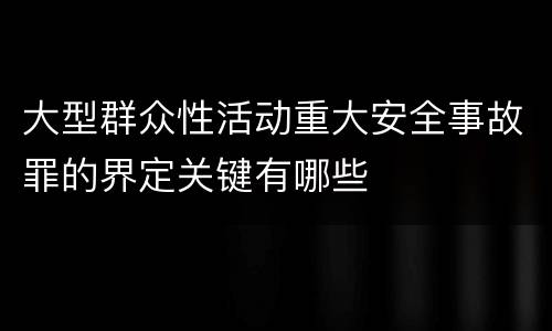 大型群众性活动重大安全事故罪的界定关键有哪些
