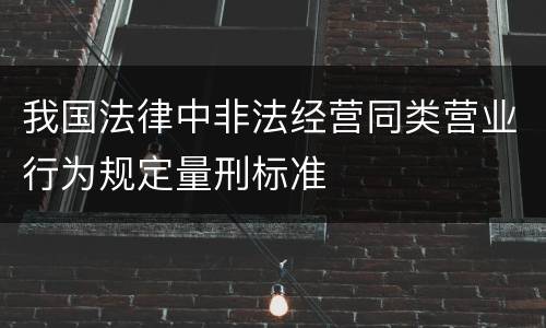 我国法律中非法经营同类营业行为规定量刑标准