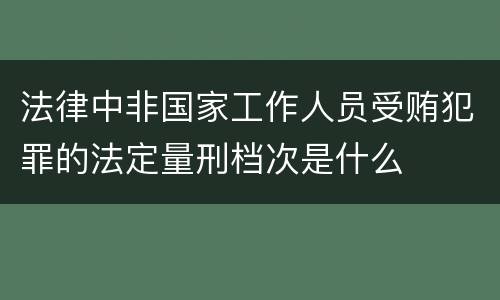 法律中非国家工作人员受贿犯罪的法定量刑档次是什么