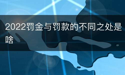 2022罚金与罚款的不同之处是啥