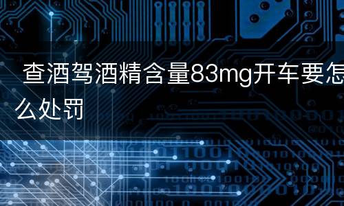  查酒驾酒精含量83mg开车要怎么处罚