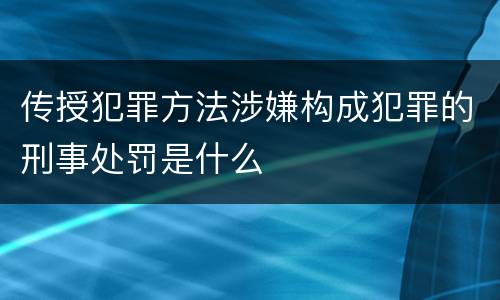 传授犯罪方法涉嫌构成犯罪的刑事处罚是什么