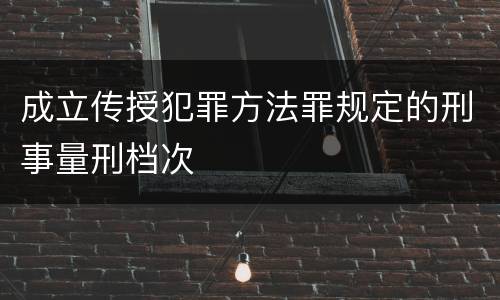 成立传授犯罪方法罪规定的刑事量刑档次